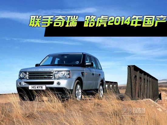 捷豹路虎與奇瑞合資將批 2014年7月投產(chǎn)